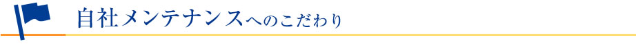 自社メンテナンスへのこだわり