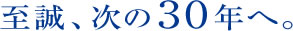 至誠、次の30年へ